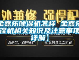行業新聞金嘉樂除濕機怎樣 金嘉樂除濕機相關知識及注意事項【詳解】