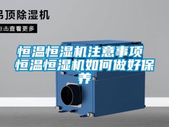 知識百科恒溫恒濕機注意事項 恒溫恒濕機如何做好保養