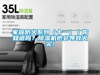行業(yè)新聞家庭防火系列（十一）｜你知道嗎？除濕機(jī)也會(huì)導(dǎo)致火災(zāi)！
