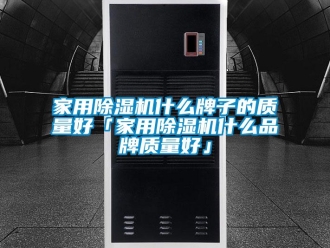企業新聞家用除濕機什么牌子的質量好「家用除濕機什么品牌質量好」