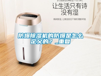企業(yè)新聞防爆除濕機(jī)的防爆是怎么定義的？_重復(fù)