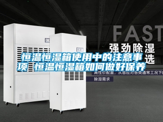 知識百科恒溫恒濕箱使用中的注意事項 恒溫恒濕箱如何做好保養(yǎng)