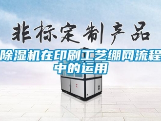 企業新聞除濕機在印刷工藝繃網流程中的運用