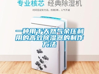 行業新聞一種用于天然氣余壓利用的高效除濕器的制作方法