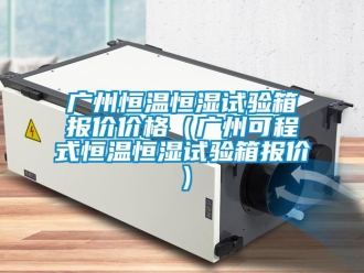 知識百科廣州恒溫恒濕試驗箱報價價格（廣州可程式恒溫恒濕試驗箱報價）