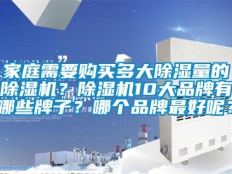 企業新聞家庭需要購買多大除濕量的除濕機？除濕機10大品牌有哪些牌子？哪個品牌最好呢？