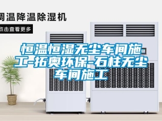 知識百科恒溫恒濕無塵車間施工-拓奧環保-石柱無塵車間施工