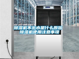 企業新聞除濕機不出水是什么原因 除濕機使用注意事項
