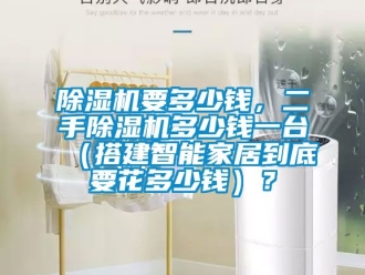 行業(yè)新聞除濕機(jī)要多少錢，二手除濕機(jī)多少錢一臺(tái)（搭建智能家居到底要花多少錢）？