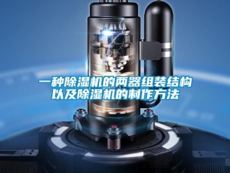 行業新聞一種除濕機的兩器組裝結構以及除濕機的制作方法