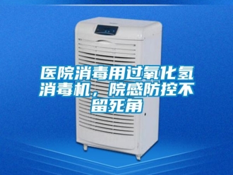 知識(shí)百科醫(yī)院消毒用過氧化氫消毒機(jī)，院感防控不留死角