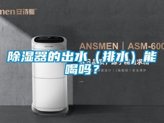 行業新聞除濕器的出水（排水）能喝嗎？