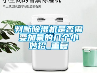 行業新聞判斷除濕機是否需要加氟的幾個小妙招_重復