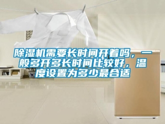 行業(yè)新聞除濕機(jī)需要長時間開著嗎，一般多開多長時間比較好，溫度設(shè)置為多少最合適