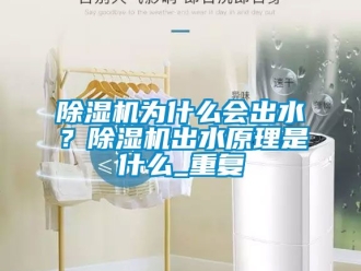 行業新聞除濕機為什么會出水？除濕機出水原理是什么_重復