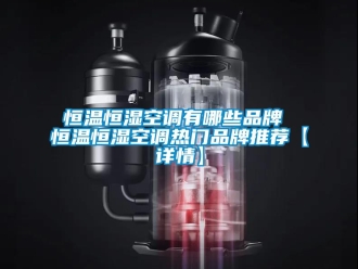 知識百科恒溫恒濕空調有哪些品牌 恒溫恒濕空調熱門品牌推薦【詳情】