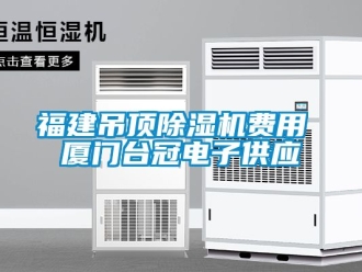 行業(yè)新聞福建吊頂除濕機(jī)費(fèi)用 廈門臺冠電子供應(yīng)