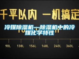 行業新聞冷媒除濕機—除濕機中的冷媒化學特性