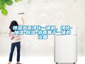 知識百科恒濕消毒凈化一體機，凈化-加濕-除濕-消毒集于一體的設備