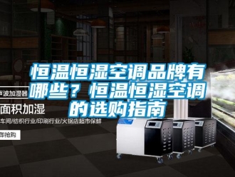 知識百科恒溫恒濕空調品牌有哪些？恒溫恒濕空調的選購指南