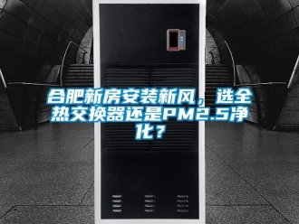 企業新聞合肥新房安裝新風，選全熱交換器還是PM2.5凈化？