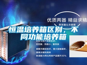 知識百科恒溫培養箱區別，不同功能培養箱