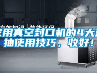 企業新聞家用真空封口機的4大濕抽使用技巧，收好！
