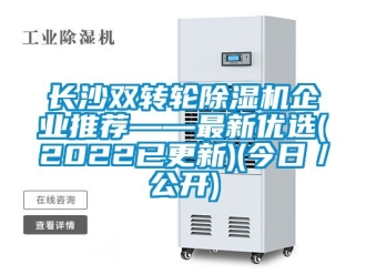 常見問題長沙雙轉輪除濕機企業推薦——最新優選(2022已更新)(今日／公開)