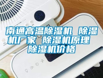 企業新聞南通高溫除濕機 除濕機廠家 除濕機原理 除濕機價格