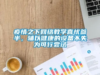 知識(shí)百科疫情之下網(wǎng)絡(luò)教學(xué)喜憂參半，輔以健康的設(shè)備不失為可行嘗試