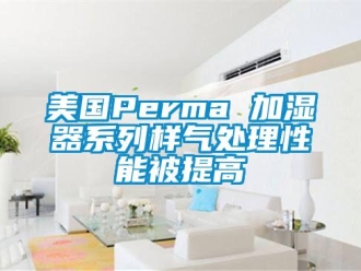 行業(yè)新聞美國Perma 加濕器系列樣氣處理性能被提高