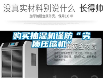 企業(yè)新聞購(gòu)買抽濕機(jī)謹(jǐn)防“劣質(zhì)壓縮機(jī)”