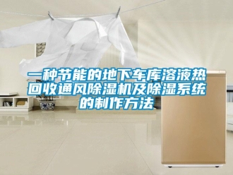 行業新聞一種節能的地下車庫溶液熱回收通風除濕機及除濕系統的制作方法