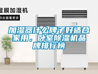 企業(yè)新聞加濕器什么牌子好適合家用，臥室除濕機品牌排行榜