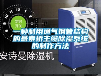 行業新聞一種利用通氣鋼管結構的懸索橋主纜除濕系統的制作方法