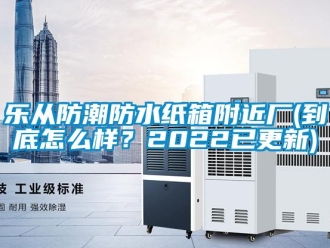 常見問題樂從防潮防水紙箱附近廠(到底怎么樣？2022已更新)