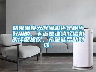 行業新聞如果濕度大除濕機還是相當好用的，下面是選購除濕機的詳細建議，希望能幫助到你。
