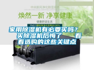 常見問題家用除濕機有必要買嗎？  買除濕機后悔了   看看選購的這些關鍵點