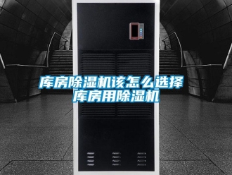 行業新聞庫房除濕機該怎么選擇 庫房用除濕機