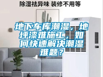 企業新聞地下車庫潮濕，地坪漆難施工，如何快速解決潮濕難題？