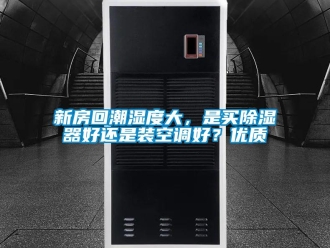 行業新聞新房回潮濕度大，是買除濕器好還是裝空調好？優質
