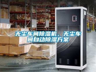 知識百科無塵車間除濕機(jī)，無塵車間自動除濕方案