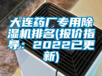 行業新聞大連藥廠專用除濕機排名(報價指導：2022已更新)
