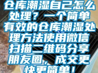 企業新聞倉庫潮濕自己怎么處理？一個簡單有效的倉庫潮濕處理方法使用微信掃描二維碼分享朋友圈，成交更快更簡單！