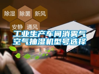 企業(yè)新聞工業(yè)生產(chǎn)車間消霧氣空氣抽濕機(jī)型號(hào)選擇