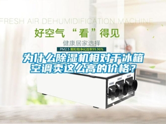 企業新聞為什么除濕機相對于冰箱空調賣這么高的價格？