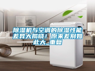 行業(yè)新聞除濕機與空調(diào)的除濕性能差異大揭曉！原來差別如此大_重復(fù)
