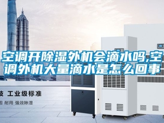 行業新聞空調開除濕外機會滴水嗎,空調外機大量滴水是怎么回事