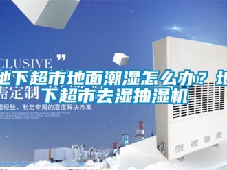 企業(yè)新聞地下超市地面潮濕怎么辦？地下超市去濕抽濕機(jī)