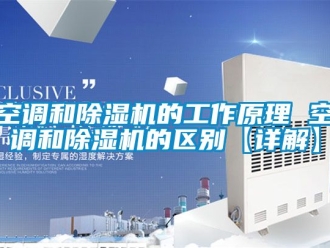 行業新聞空調和除濕機的工作原理 空調和除濕機的區別【詳解】